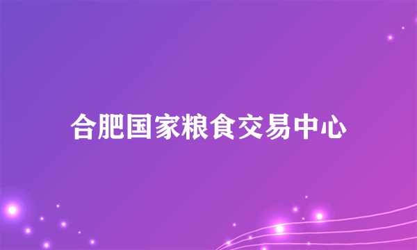 合肥国家粮食交易中心