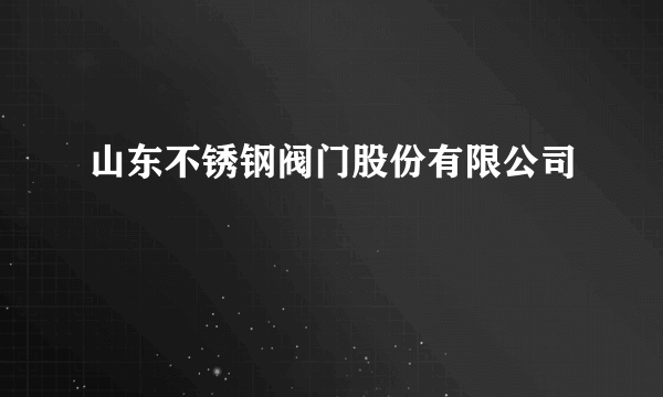 山东不锈钢阀门股份有限公司