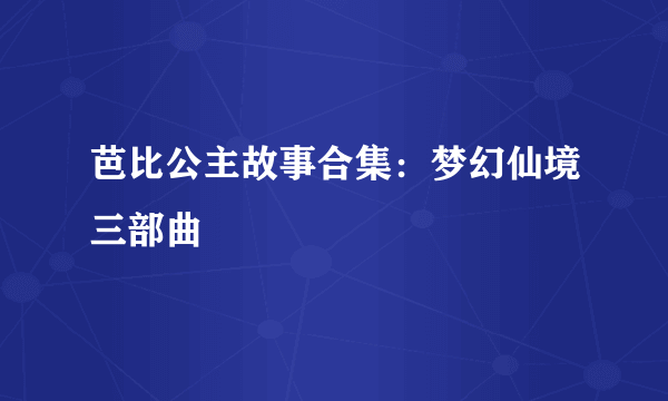 芭比公主故事合集：梦幻仙境三部曲