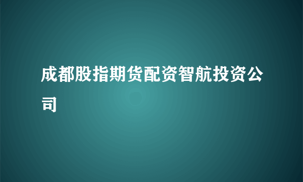 成都股指期货配资智航投资公司