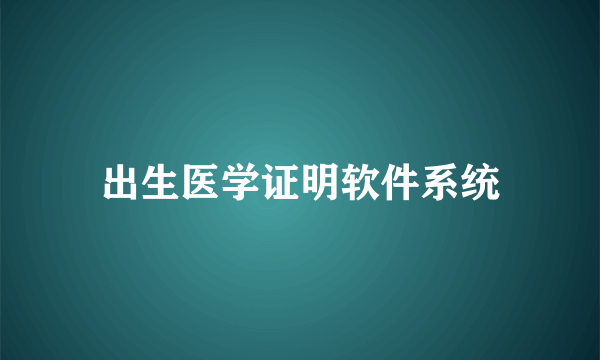 出生医学证明软件系统