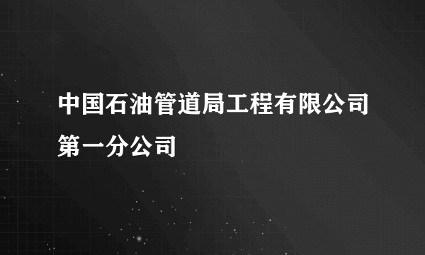 中国石油管道局工程有限公司第一分公司