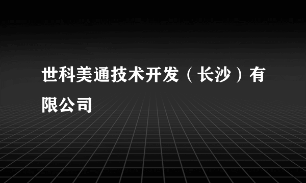 世科美通技术开发（长沙）有限公司