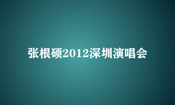 张根硕2012深圳演唱会