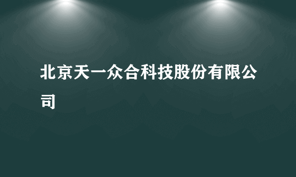 北京天一众合科技股份有限公司