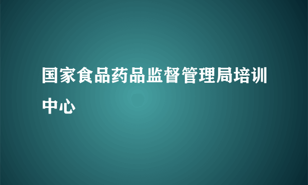 国家食品药品监督管理局培训中心