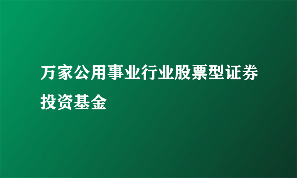 万家公用事业行业股票型证券投资基金