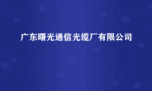 广东曙光通信光缆厂有限公司