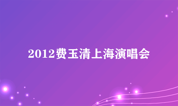 2012费玉清上海演唱会