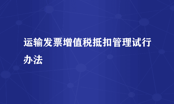 运输发票增值税抵扣管理试行办法