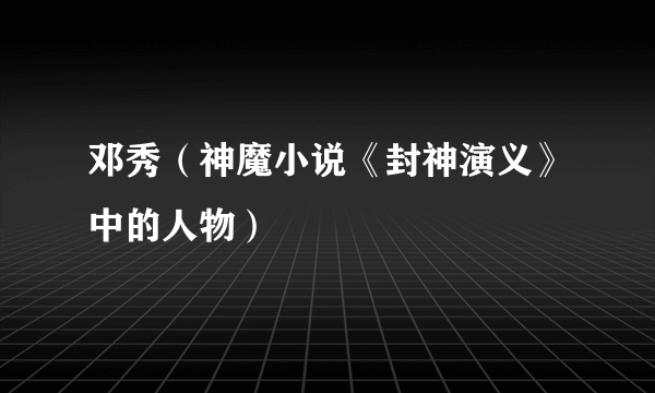 邓秀（神魔小说《封神演义》中的人物）