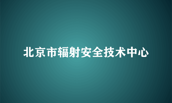 北京市辐射安全技术中心