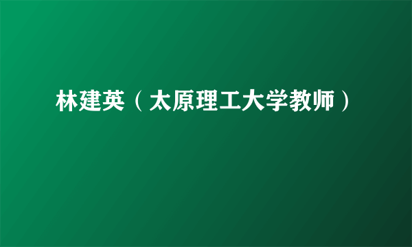 林建英（太原理工大学教师）