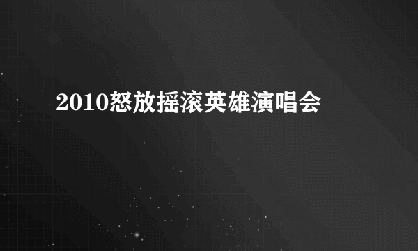 2010怒放摇滚英雄演唱会