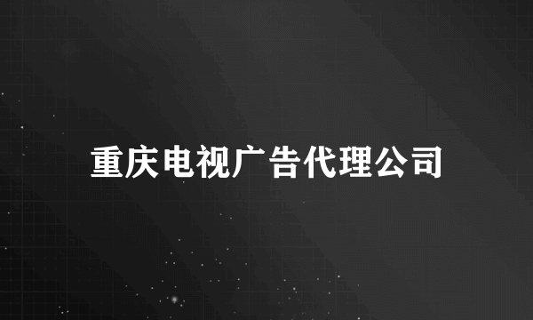 重庆电视广告代理公司