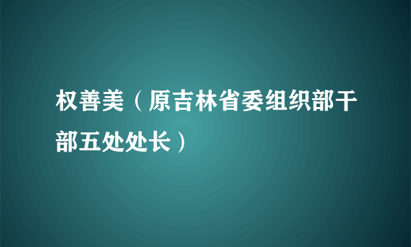 权善美（原吉林省委组织部干部五处处长）