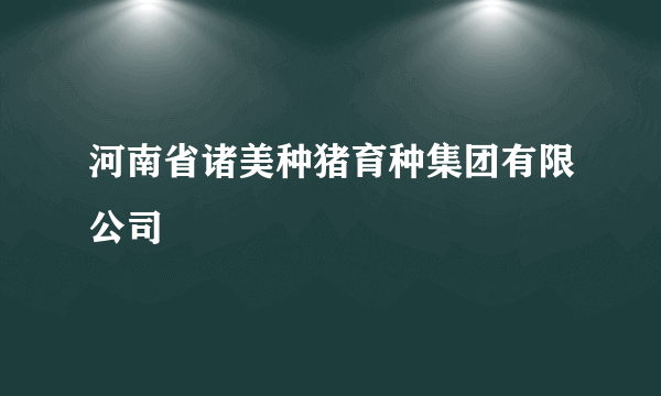 河南省诸美种猪育种集团有限公司