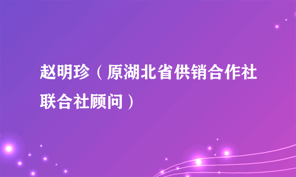 赵明珍（原湖北省供销合作社联合社顾问）