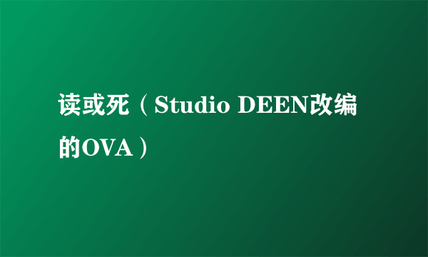 读或死（Studio DEEN改编的OVA）