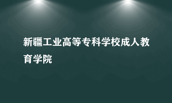 新疆工业高等专科学校成人教育学院