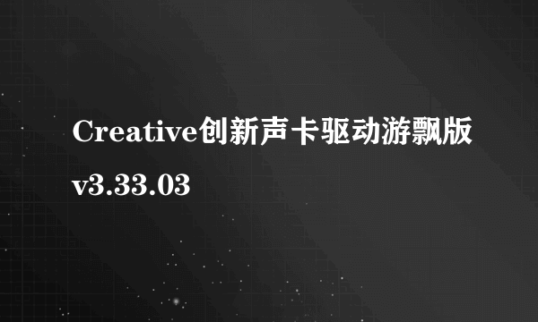 Creative创新声卡驱动游飘版v3.33.03