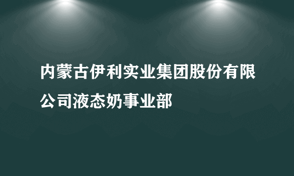 内蒙古伊利实业集团股份有限公司液态奶事业部