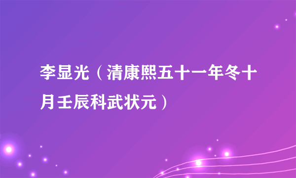 李显光（清康熙五十一年冬十月壬辰科武状元）