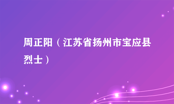 周正阳（江苏省扬州市宝应县烈士）