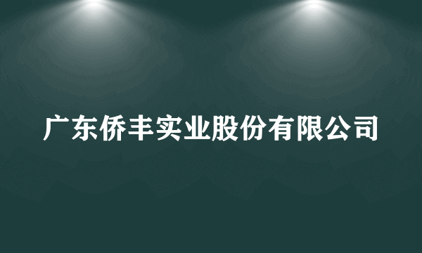 广东侨丰实业股份有限公司