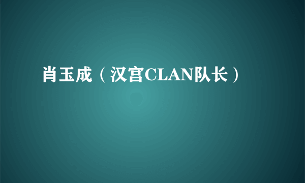 肖玉成（汉宫CLAN队长）