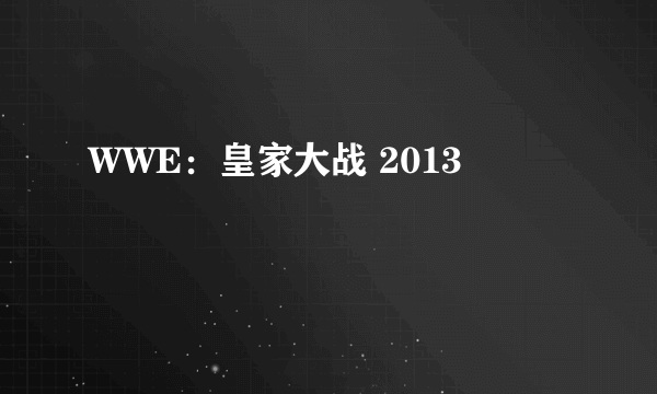 WWE：皇家大战 2013