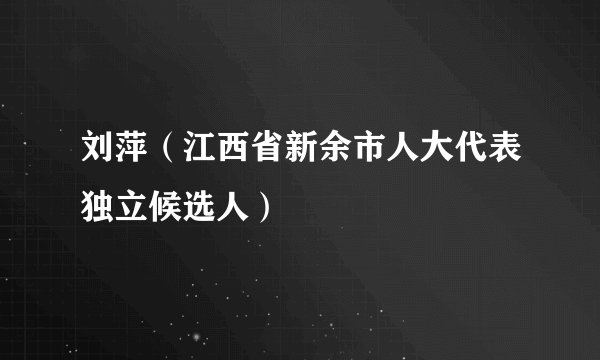 刘萍（江西省新余市人大代表独立候选人）