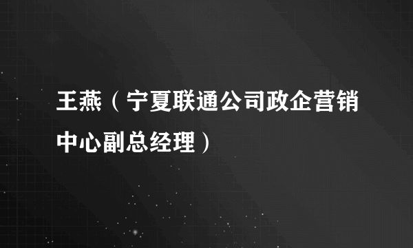 王燕（宁夏联通公司政企营销中心副总经理）