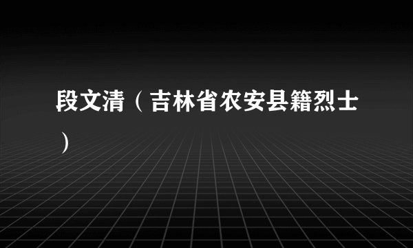 段文清（吉林省农安县籍烈士）