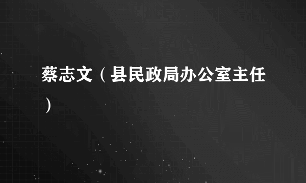 蔡志文（县民政局办公室主任）