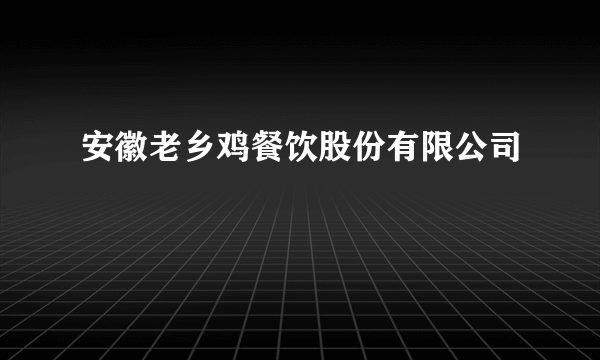 安徽老乡鸡餐饮股份有限公司