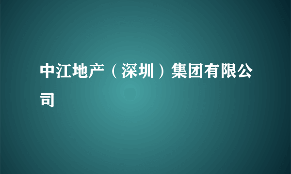 中江地产（深圳）集团有限公司