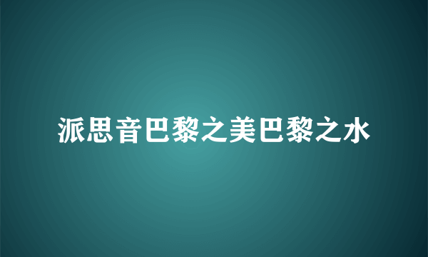 派思音巴黎之美巴黎之水