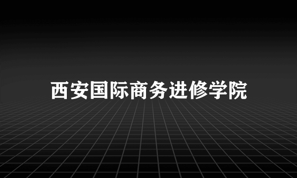 西安国际商务进修学院