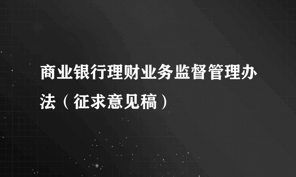 商业银行理财业务监督管理办法（征求意见稿）