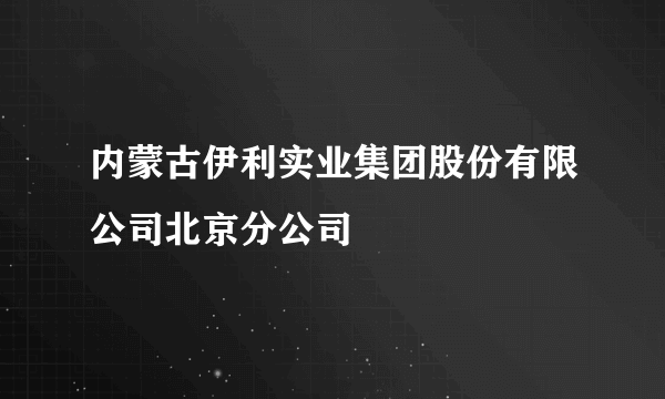 内蒙古伊利实业集团股份有限公司北京分公司