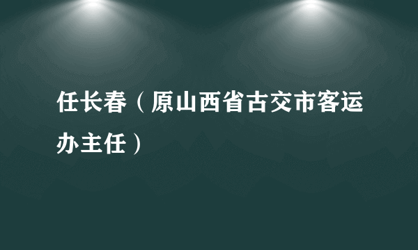 任长春（原山西省古交市客运办主任）