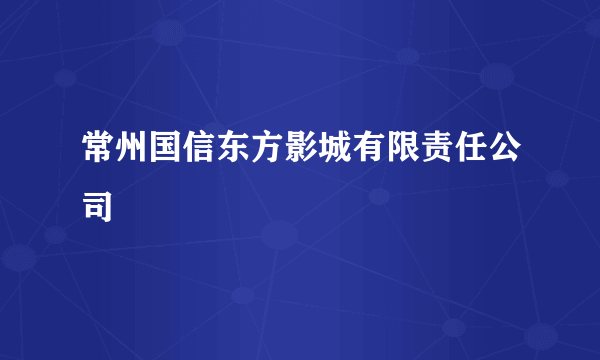 常州国信东方影城有限责任公司