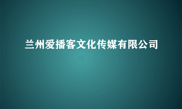 兰州爱播客文化传媒有限公司