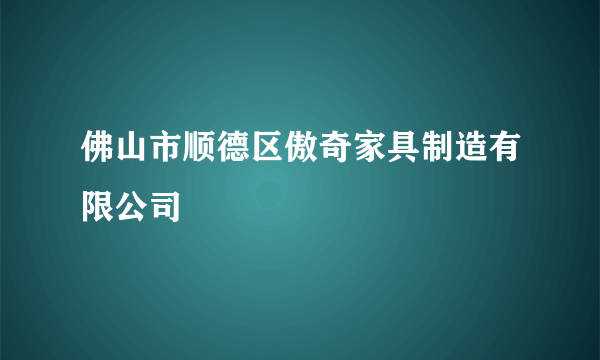 佛山市顺德区傲奇家具制造有限公司