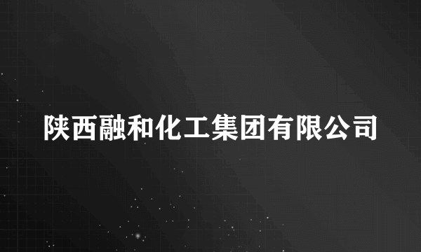 陕西融和化工集团有限公司