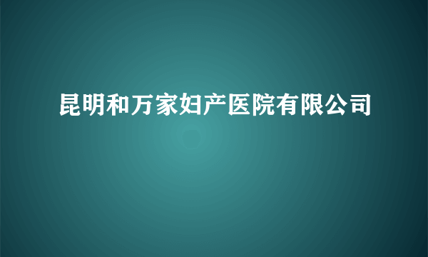 昆明和万家妇产医院有限公司