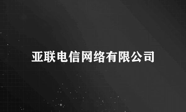 亚联电信网络有限公司