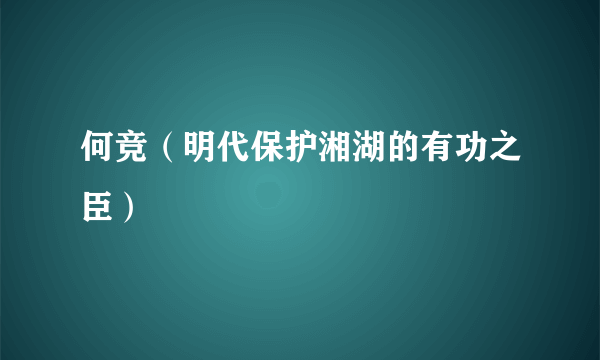 何竞（明代保护湘湖的有功之臣）