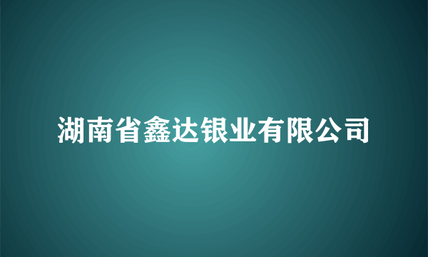 湖南省鑫达银业有限公司